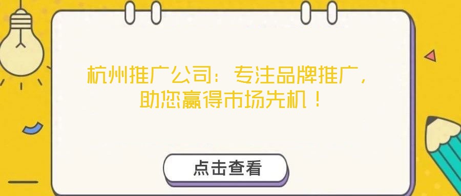 杭州推廣公司：專注品牌推廣，助您贏得市場(chǎng)先機(jī)！