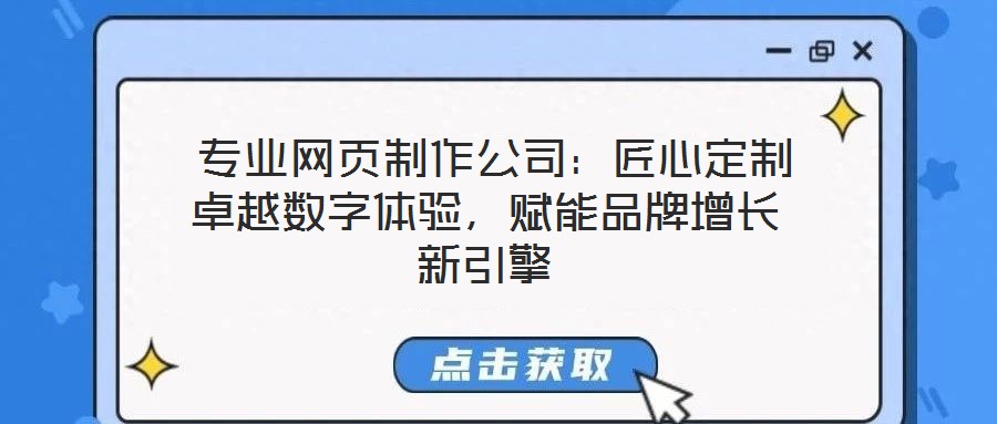  專業(yè)網(wǎng)頁制作公司：匠心定制卓越數(shù)字體驗，賦能品牌增長新引擎
