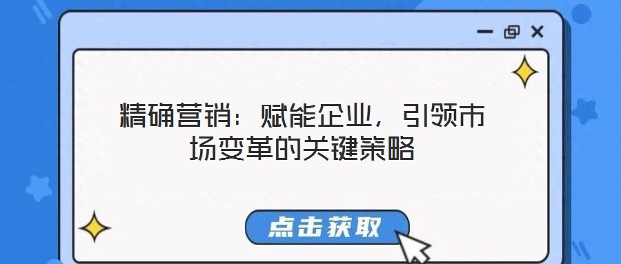 精確營(yíng)銷：賦能企業(yè)，引領(lǐng)市場(chǎng)變革的關(guān)鍵策略