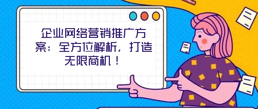 企業(yè)網(wǎng)絡(luò)營銷推廣方案：全方位解析，打造無限商機！