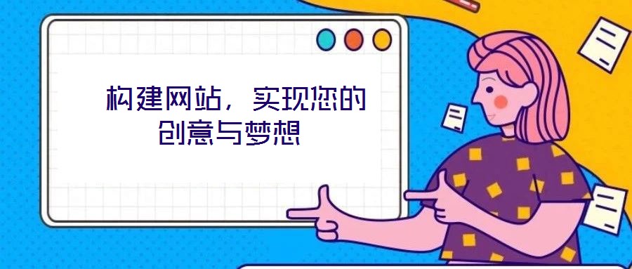 構(gòu)建網(wǎng)站，實(shí)現(xiàn)您的創(chuàng)意與夢想