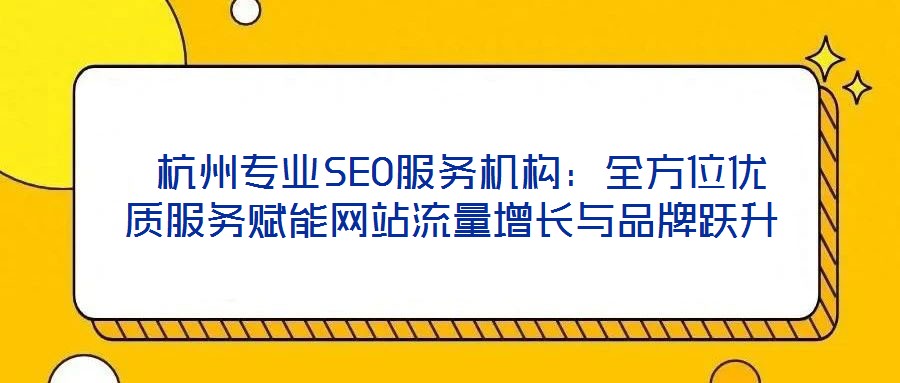  杭州專(zhuān)業(yè)SEO服務(wù)機(jī)構(gòu)：全方位優(yōu)質(zhì)服務(wù)賦能網(wǎng)站流量增長(zhǎng)與品牌躍升