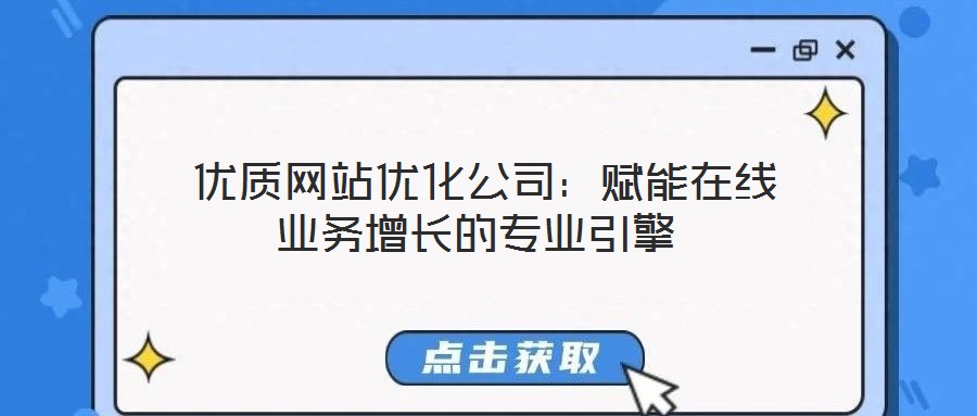  優(yōu)質(zhì)網(wǎng)站優(yōu)化公司：賦能在線業(yè)務增長的專業(yè)引擎