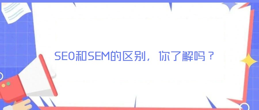 SEO和SEM的區(qū)別，你了解嗎？