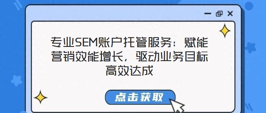 專業(yè)SEM賬戶托管服務(wù)：賦能營銷效能增長，驅(qū)動業(yè)務(wù)目標(biāo)高效達(dá)成