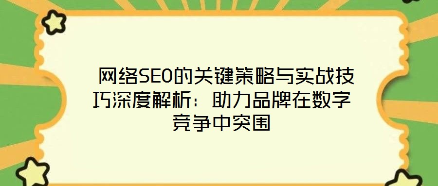  網絡SEO的關鍵策略與實戰(zhàn)技巧深度解析：助力品牌在數(shù)字競爭中突圍