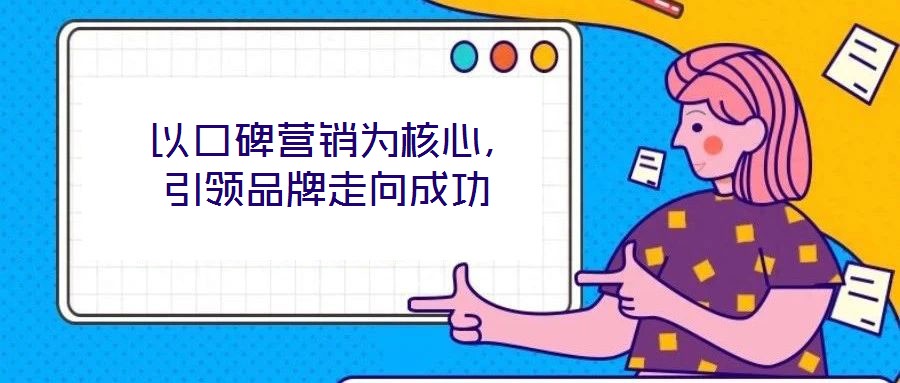  以口碑營銷為核心，引領(lǐng)品牌走向成功