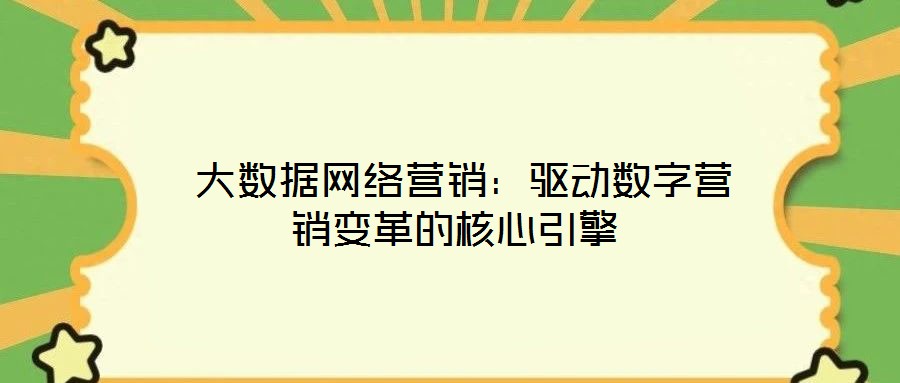  大數(shù)據(jù)網(wǎng)絡(luò)營銷：驅(qū)動(dòng)數(shù)字營銷變革的核心引擎