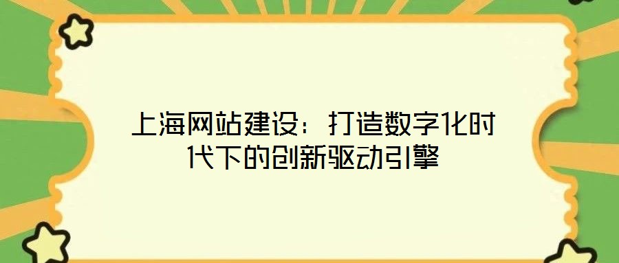 上海網(wǎng)站建設(shè)：打造數(shù)字化時代下的創(chuàng)新驅(qū)動引擎