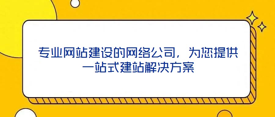 專業(yè)網站建設的網絡公司，為您提供一站式建站解決方案