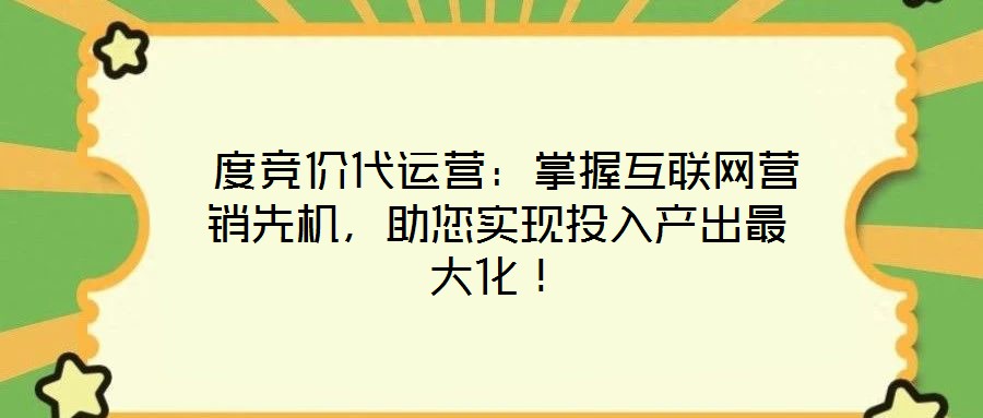  度競(jìng)價(jià)代運(yùn)營(yíng)：掌握互聯(lián)網(wǎng)營(yíng)銷先機(jī)，助您實(shí)現(xiàn)投入產(chǎn)出最大化！