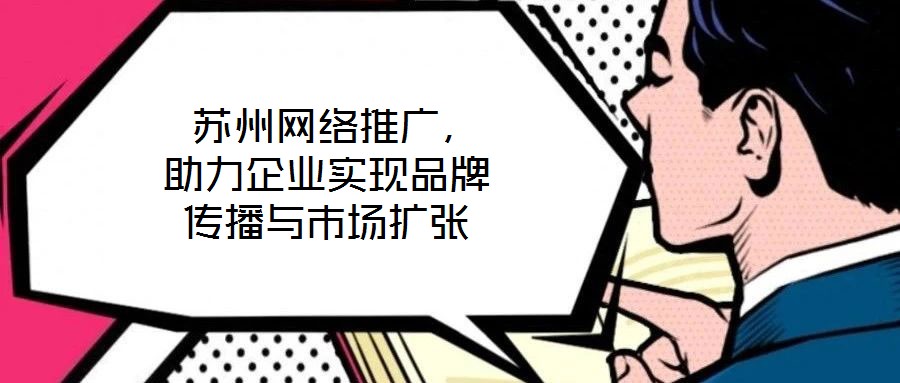  蘇州網(wǎng)絡(luò)推廣，助力企業(yè)實(shí)現(xiàn)品牌傳播與市場擴(kuò)張