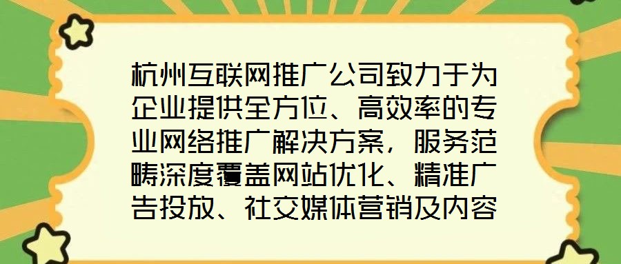 杭州互聯(lián)網(wǎng)推廣公司致力于為企業(yè)提供全方位、高效率的專業(yè)網(wǎng)絡(luò)推廣解決方案，服務(wù)范疇深度覆蓋網(wǎng)站優(yōu)化、精準(zhǔn)廣告投放、社交媒體營(yíng)銷及內(nèi)容營(yíng)銷四大核心領(lǐng)域。公司憑借一支