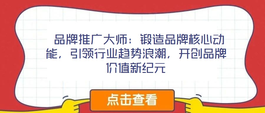  品牌推廣大師：鍛造品牌核心動能，引領(lǐng)行業(yè)趨勢浪潮，開創(chuàng)品牌價值新紀(jì)元