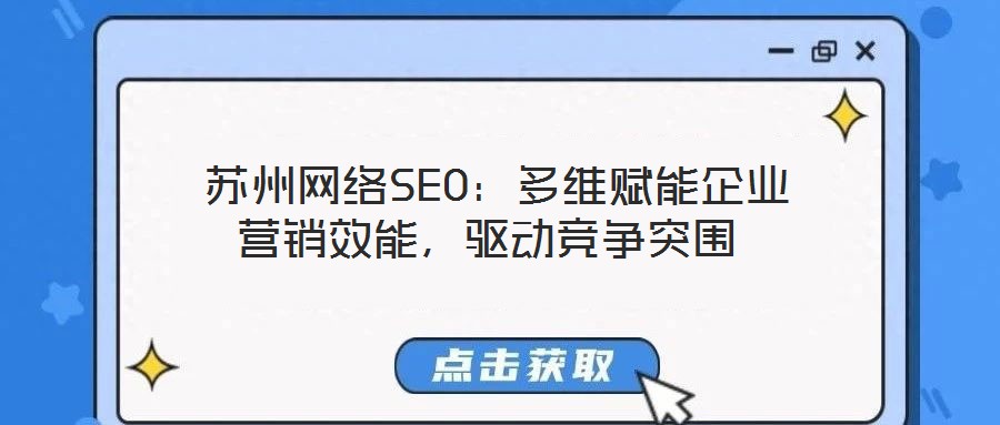  蘇州網(wǎng)絡SEO：多維賦能企業(yè)營銷效能，驅(qū)動競爭突圍