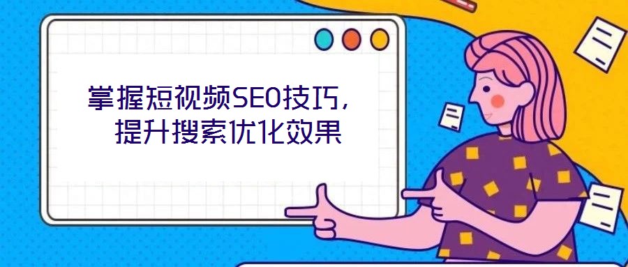 掌握短視頻SEO技巧，提升搜索優(yōu)化效果