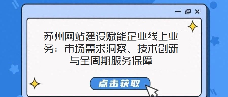 蘇州網(wǎng)站建設(shè)賦能企業(yè)線(xiàn)上業(yè)務(wù)：市場(chǎng)需求洞察、技術(shù)創(chuàng)新與全周期服務(wù)保障