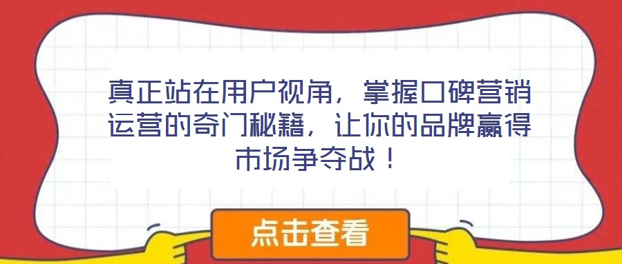 真正站在用戶視角，掌握口碑營(yíng)銷運(yùn)營(yíng)的奇門秘籍，讓你的品牌贏得市場(chǎng)爭(zhēng)奪戰(zhàn)！