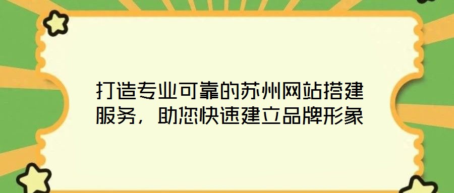 打造專業(yè)可靠的蘇州網(wǎng)站搭建服務(wù)，助您快速建立品牌形象