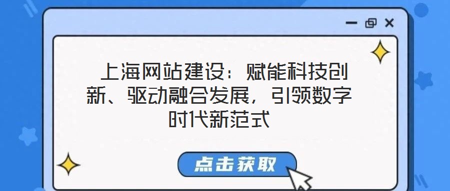 上海網(wǎng)站建設：賦能科技創(chuàng)新、驅(qū)動融合發(fā)展，引領數(shù)字時代新范式