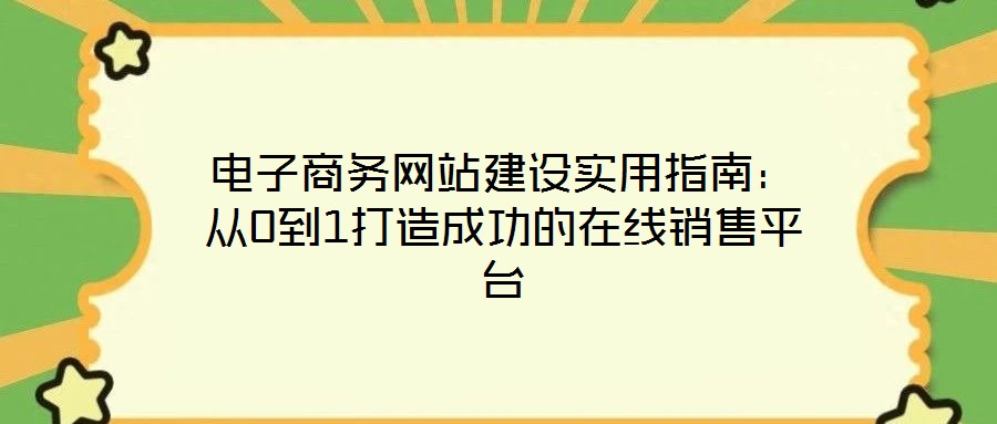 電子商務(wù)網(wǎng)站建設(shè)實(shí)用指南：從0到1打造成功的在線銷售平臺(tái)