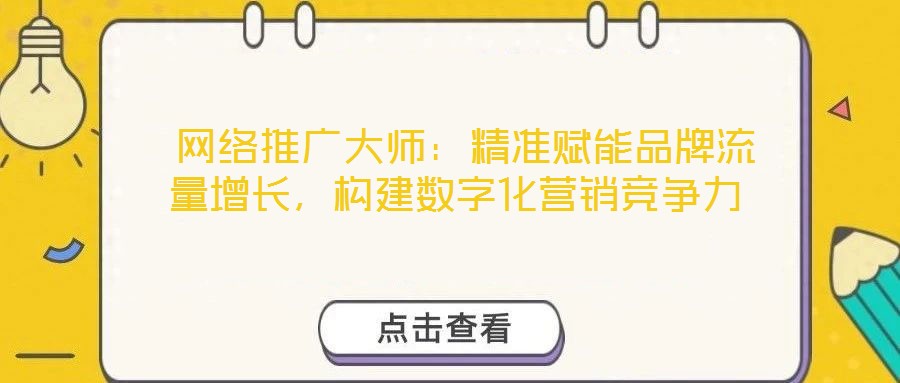  網(wǎng)絡(luò)推廣大師：精準(zhǔn)賦能品牌流量增長，構(gòu)建數(shù)字化營銷競爭力