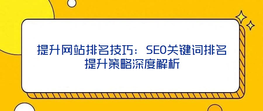 提升網(wǎng)站排名技巧：SEO關鍵詞排名提升策略深度解析
