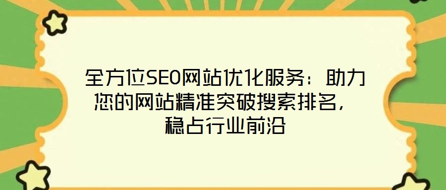 全方位SEO網(wǎng)站優(yōu)化服務(wù)：助力您的網(wǎng)站精準(zhǔn)突破搜索排名，穩(wěn)占行業(yè)前沿