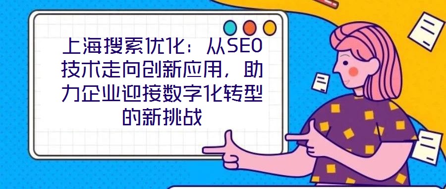 上海搜索優(yōu)化：從SEO技術(shù)走向創(chuàng)新應(yīng)用，助力企業(yè)迎接數(shù)字化轉(zhuǎn)型的新挑戰(zhàn)