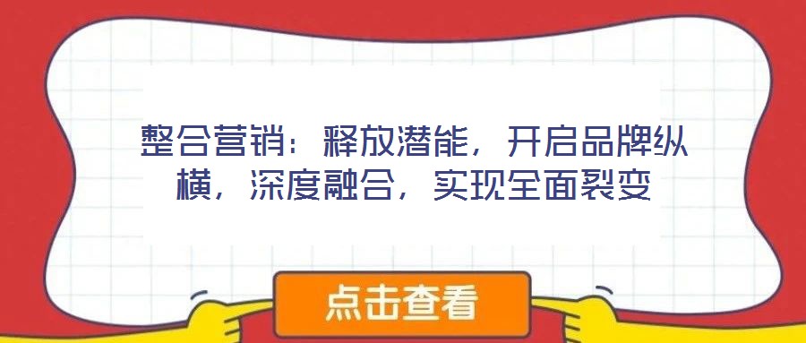 整合營銷：釋放潛能，開啟品牌縱橫，深度融合，實(shí)現(xiàn)全面裂變