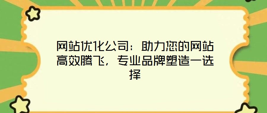 網(wǎng)站優(yōu)化公司：助力您的網(wǎng)站高效騰飛，專業(yè)品牌塑造一選擇