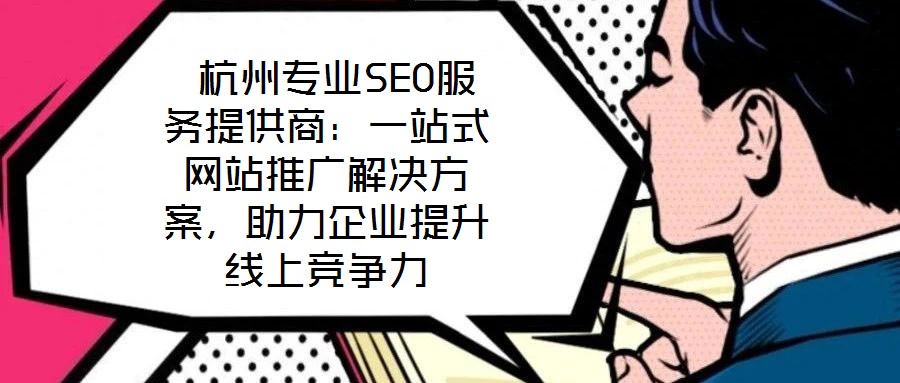  杭州專業(yè)SEO服務提供商：一站式網(wǎng)站推廣解決方案，助力企業(yè)提升線上競爭力