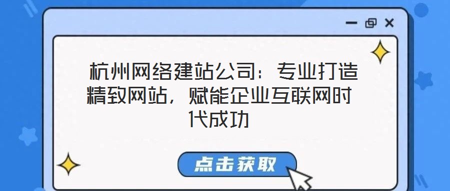  杭州網(wǎng)絡(luò)建站公司：專業(yè)打造精致網(wǎng)站，賦能企業(yè)互聯(lián)網(wǎng)時代成功