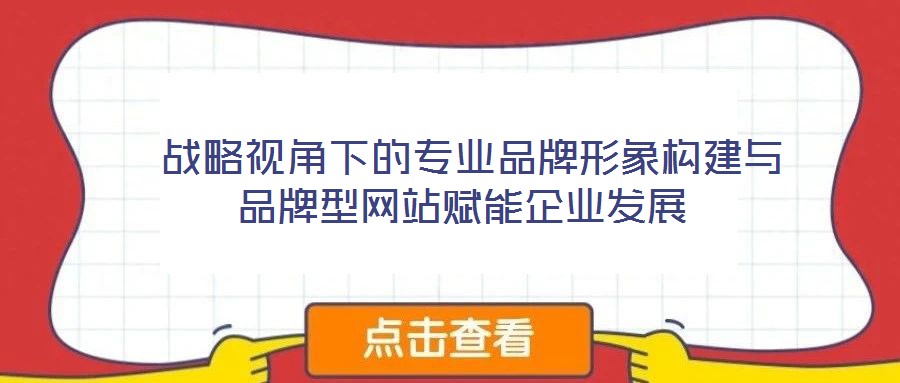 戰(zhàn)略視角下的專(zhuān)業(yè)品牌形象構(gòu)建與品牌型網(wǎng)站賦能企業(yè)發(fā)展