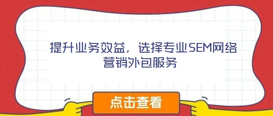  提升業(yè)務(wù)效益，選擇專業(yè)SEM網(wǎng)絡(luò)營(yíng)銷外包服務(wù)