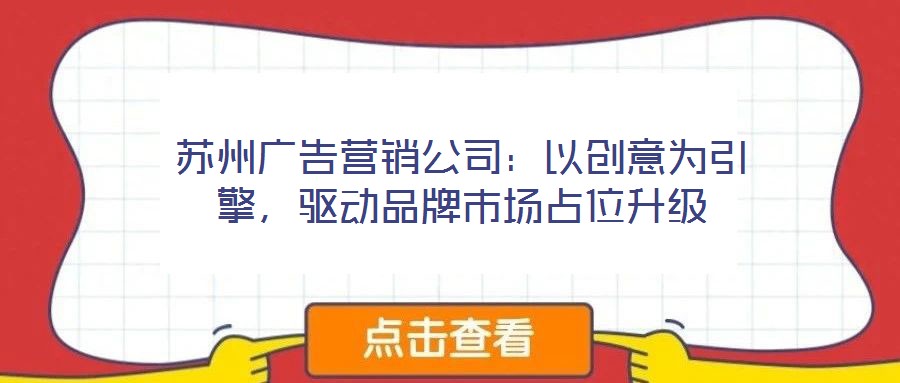 蘇州廣告營(yíng)銷公司：以創(chuàng)意為引擎，驅(qū)動(dòng)品牌市場(chǎng)占位升級(jí)