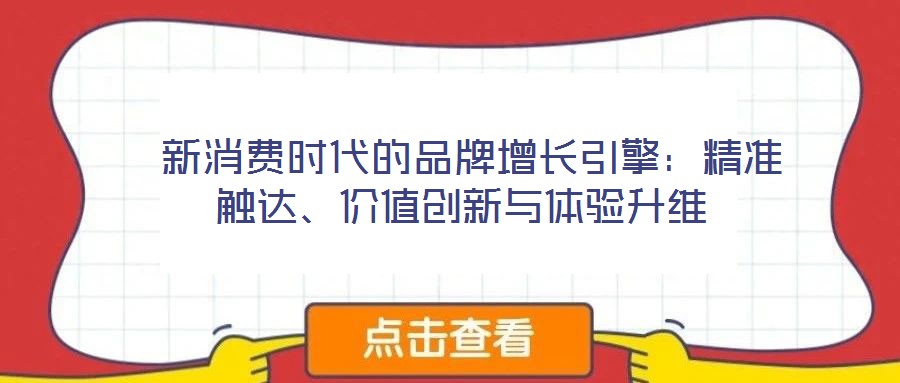  新消費(fèi)時(shí)代的品牌增長引擎：精準(zhǔn)觸達(dá)、價(jià)值創(chuàng)新與體驗(yàn)升維
