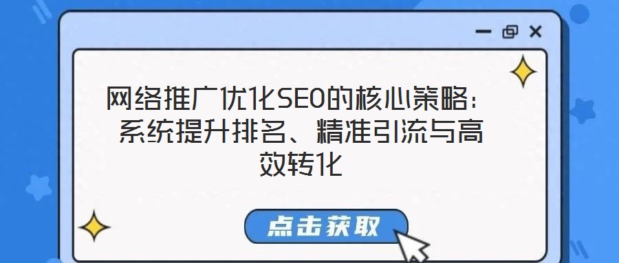 網(wǎng)絡(luò)推廣優(yōu)化SEO的核心策略：系統(tǒng)提升排名、精準(zhǔn)引流與高效轉(zhuǎn)化