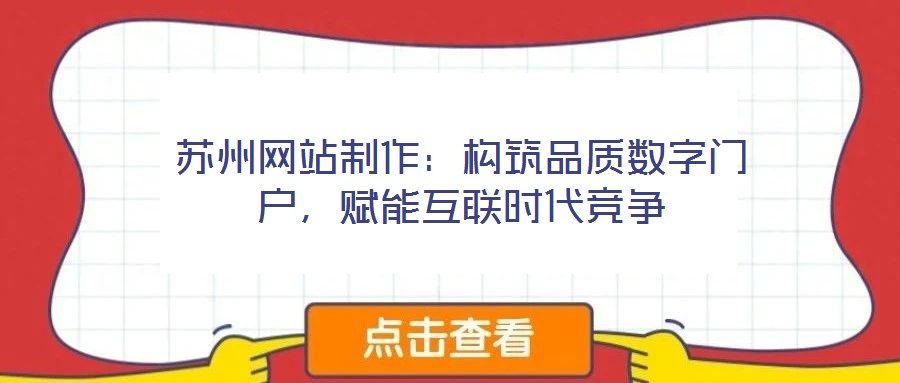 蘇州網(wǎng)站制作：構(gòu)筑品質(zhì)數(shù)字門戶，賦能互聯(lián)時(shí)代競(jìng)爭(zhēng)
