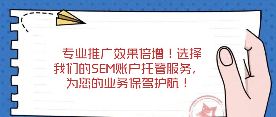  專(zhuān)業(yè)推廣效果倍增！選擇我們的SEM賬戶(hù)托管服務(wù)，為您的業(yè)務(wù)保駕護(hù)航！