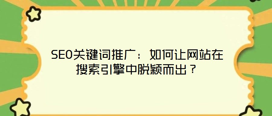 SEO關(guān)鍵詞推廣：如何讓網(wǎng)站在搜索引擎中脫穎而出？