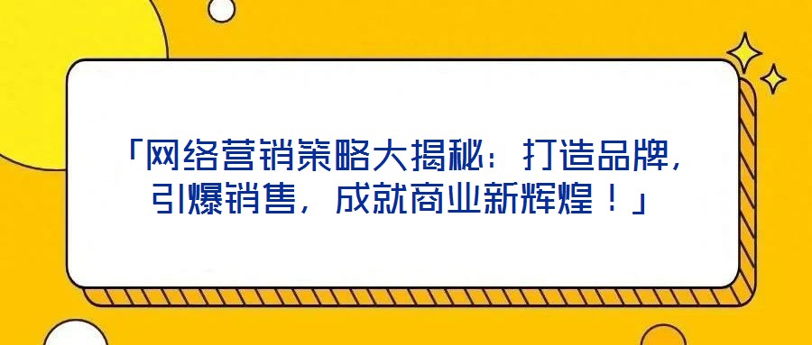 「網(wǎng)絡(luò)營(yíng)銷策略大揭秘：打造品牌，引爆銷售，成就商業(yè)新輝煌！」