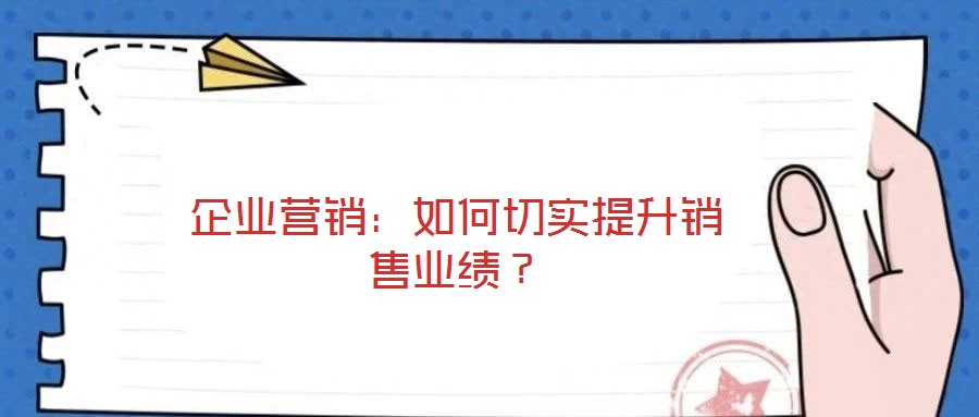 企業(yè)營(yíng)銷：如何切實(shí)提升銷售業(yè)績(jī)？