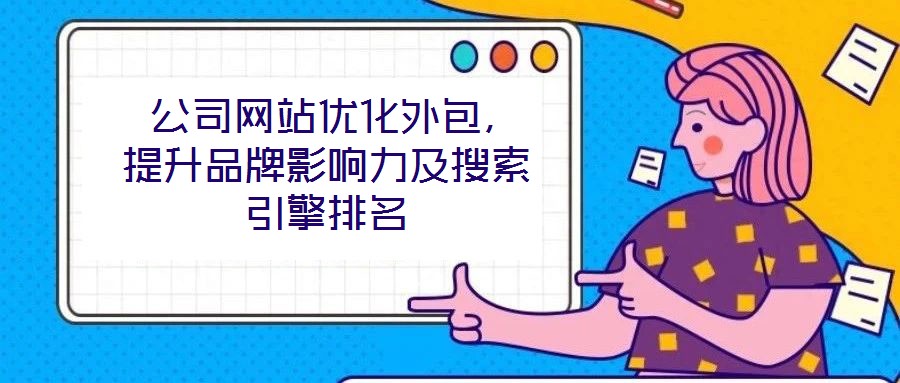  公司網(wǎng)站優(yōu)化外包，提升品牌影響力及搜索引擎排名