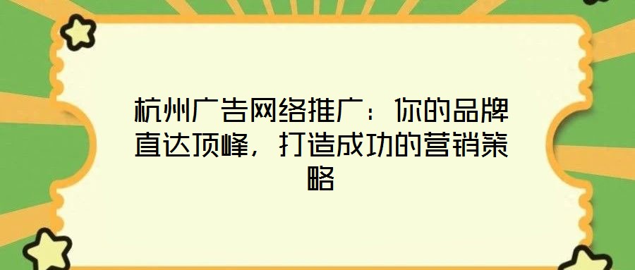 杭州廣告網(wǎng)絡(luò)推廣：你的品牌直達(dá)頂峰，打造成功的營(yíng)銷策略