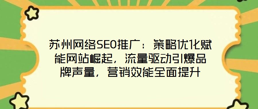 蘇州網(wǎng)絡(luò)SEO推廣：策略優(yōu)化賦能網(wǎng)站崛起，流量驅(qū)動(dòng)引爆品牌聲量，營(yíng)銷效能全面提升