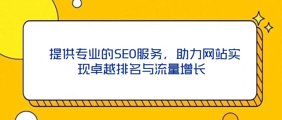  提供專業(yè)的SEO服務(wù)，助力網(wǎng)站實(shí)現(xiàn)卓越排名與流量增長(zhǎng)