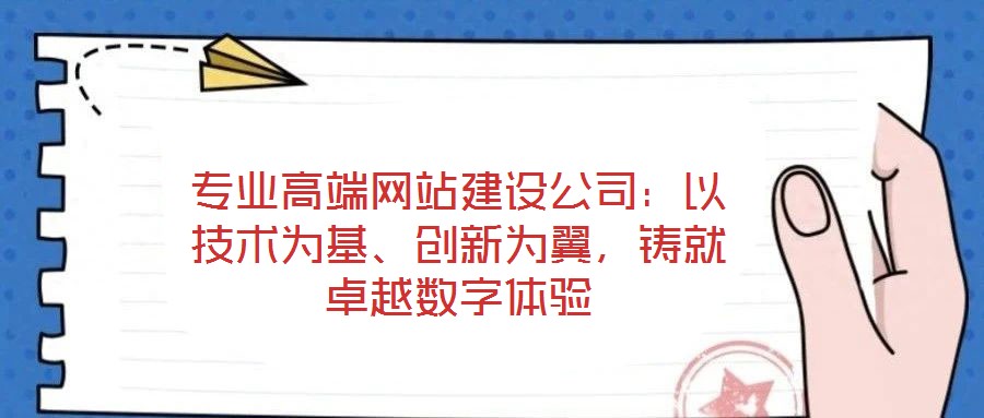 專業(yè)高端網(wǎng)站建設(shè)公司：以技術(shù)為基、創(chuàng)新為翼，鑄就卓越數(shù)字體驗(yàn)