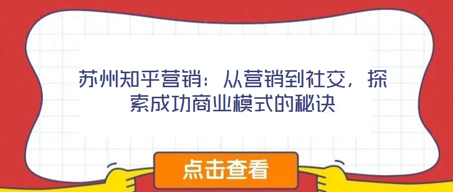 蘇州知乎營銷：從營銷到社交，探索成功商業(yè)模式的秘訣
