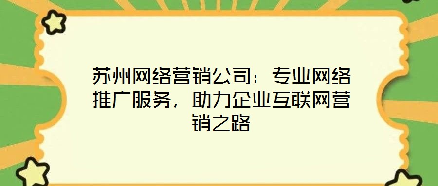 蘇州網(wǎng)絡(luò)營(yíng)銷公司：專業(yè)網(wǎng)絡(luò)推廣服務(wù)，助力企業(yè)互聯(lián)網(wǎng)營(yíng)銷之路